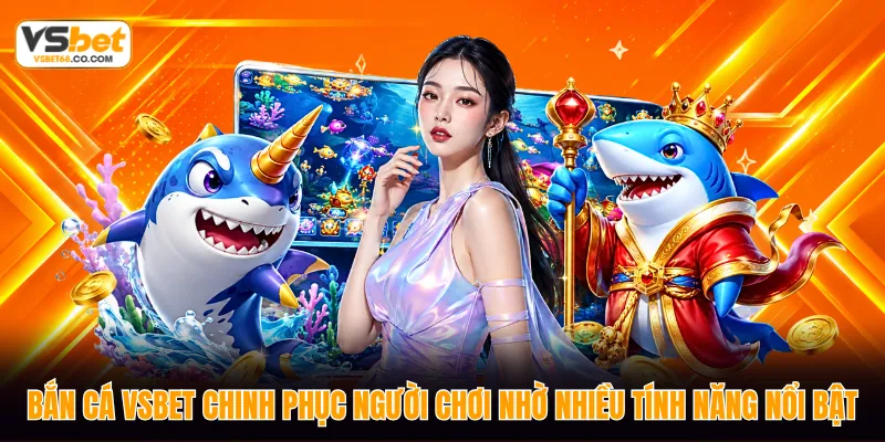 Bắn cá VSBET chinh phục người chơi nhờ nhiều tính năng nổi bật