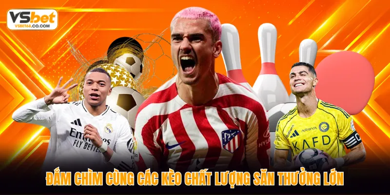 Đắm chìm cùng các kèo chất lượng săn thưởng lớn