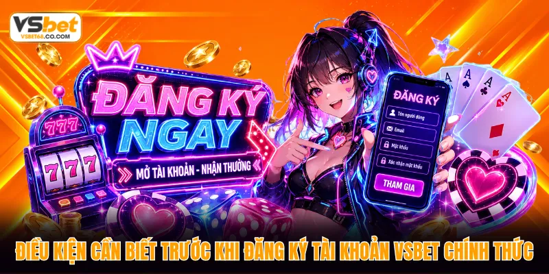 Điều kiện cần biết trước khi đăng ký tài khoản VSBET chính thức