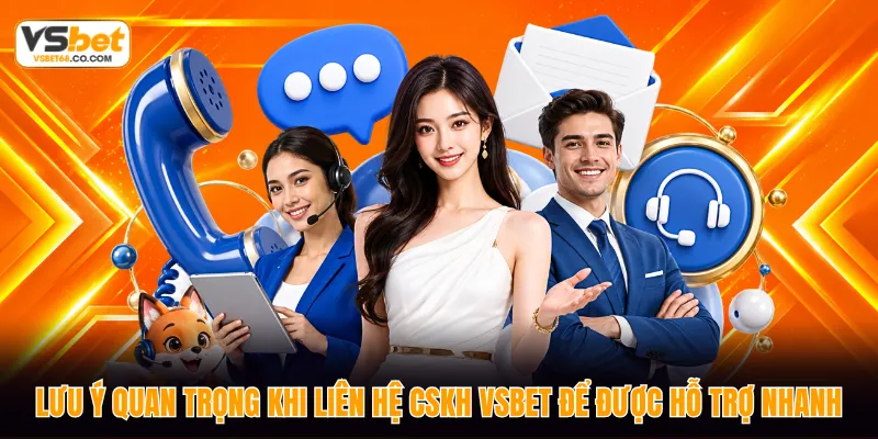 Lưu ý quan trọng khi liên hệ CSKH VSBET để được hỗ trợ nhanh 
