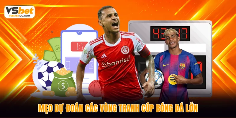 Mẹo dự đoán các vòng tranh cúp bóng đá lớn