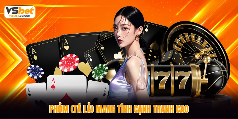 Phỏm (Tá Lả) mang tính cạnh tranh cao