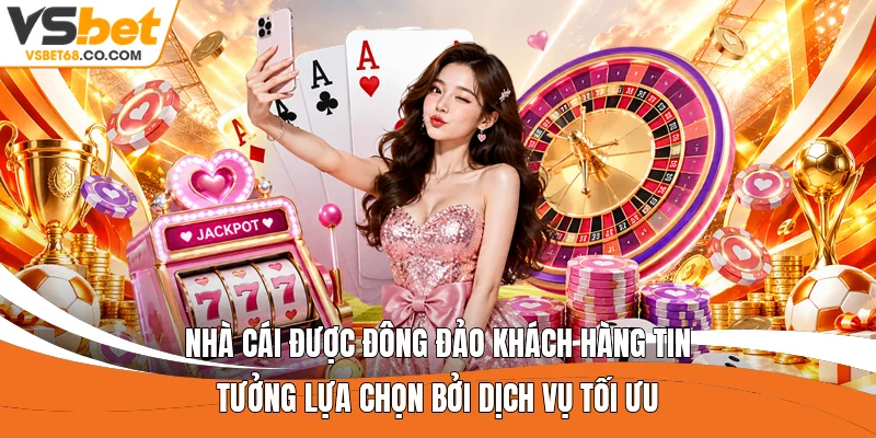 Nhà cái được đông đảo khách hàng tin tưởng lựa chọn bởi dịch vụ tối ưu 
